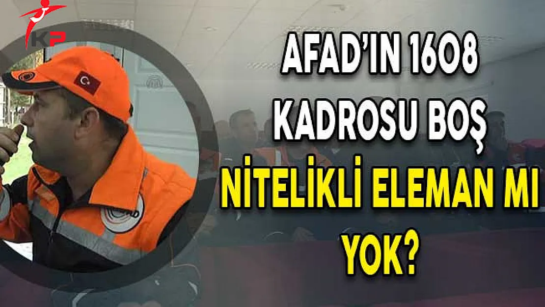 AFAD'ın 1608 Kadrosu Boş, Nitelikli Eleman Mı Yok?