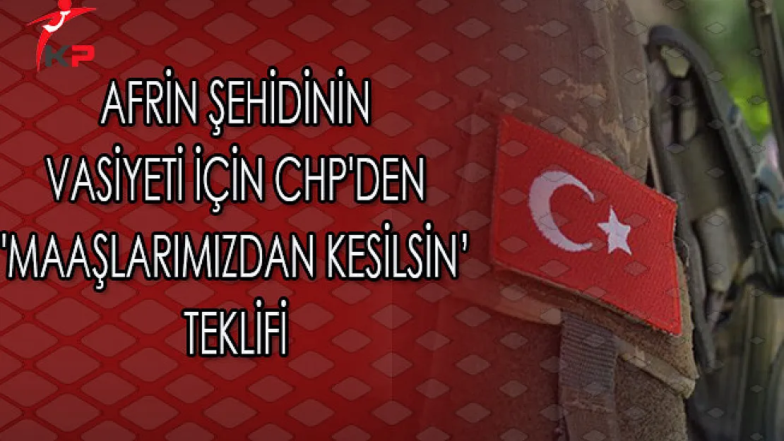 Afrin Şehidinin Vasiyeti İçin CHP'den 'Maaşlarımızdan Kesilsin' Teklifi