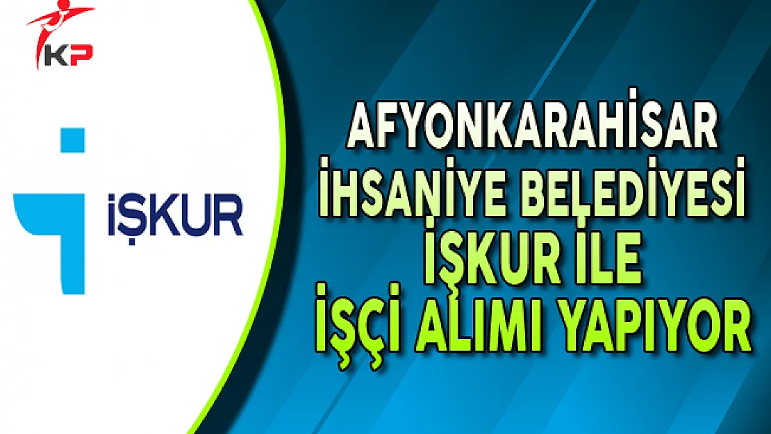 Afyonkarahisar İhsaniye Belediye Başkanlığı İşçi Alımı Yapıyor
