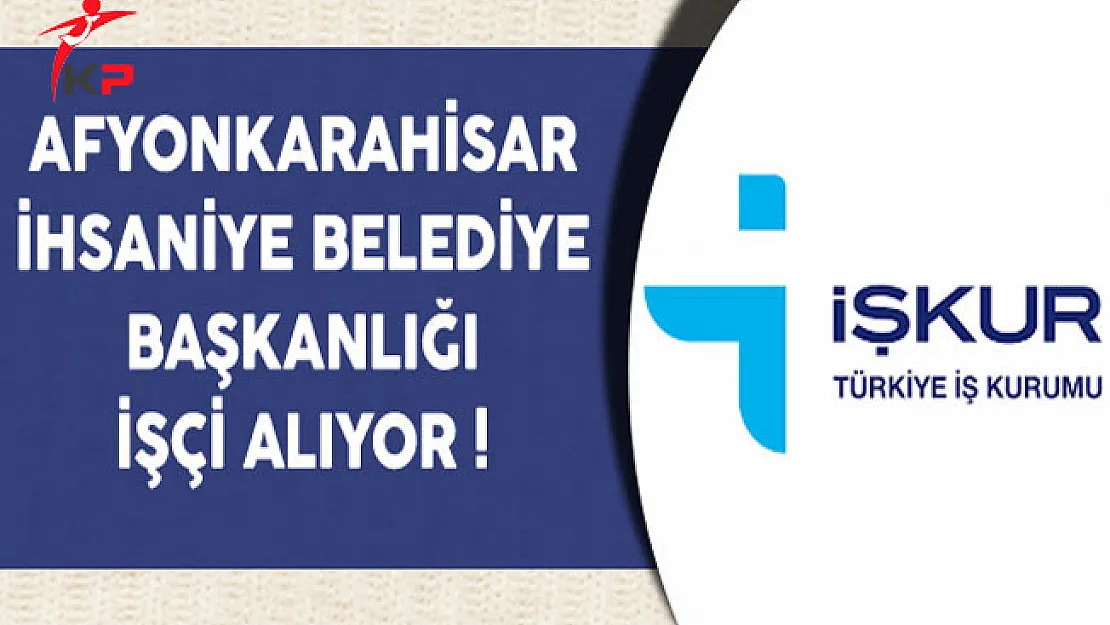 Afyonkarahisar İhsaniye Belediye Başkanlığı İşçi Alıyor
