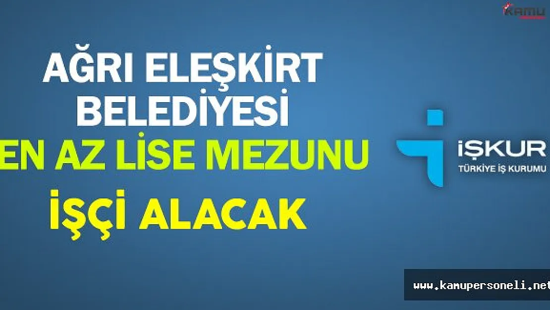 Ağrı/Eleşkirt Belediyesi En Az Lise Mezunu İşçi Alacak