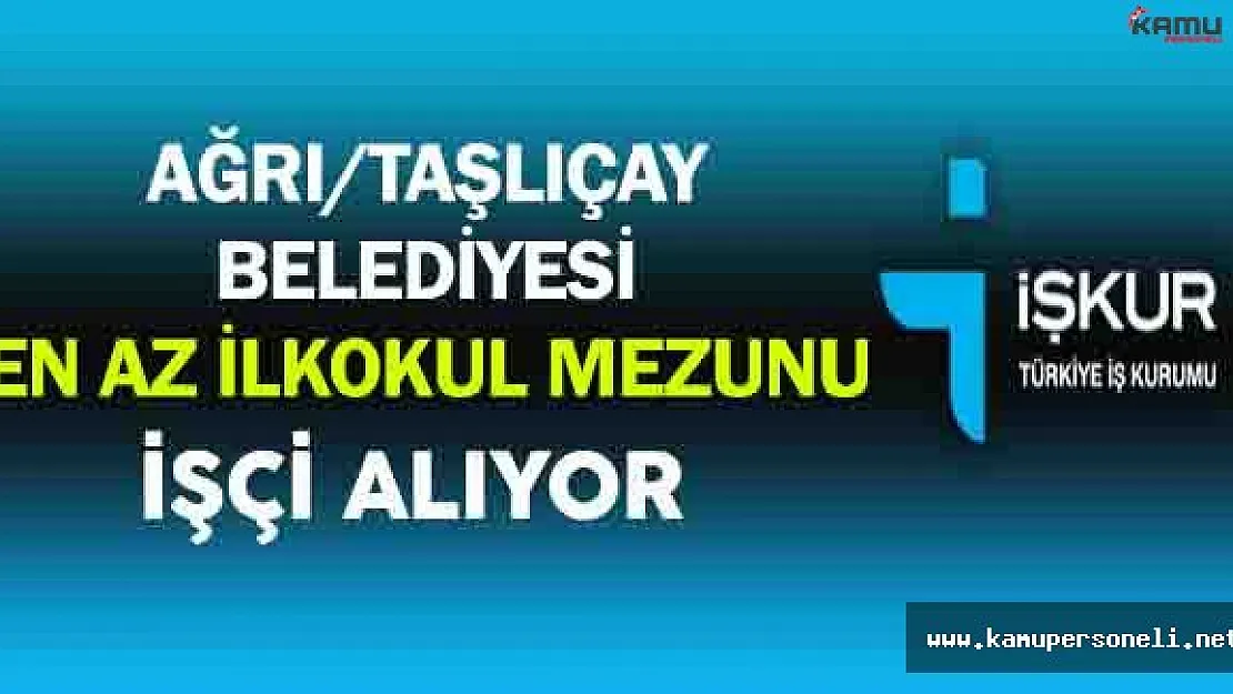 Ağrı/Taşlıçay Belediyesi En Az İlkokul Mezunu İşçi Alacak