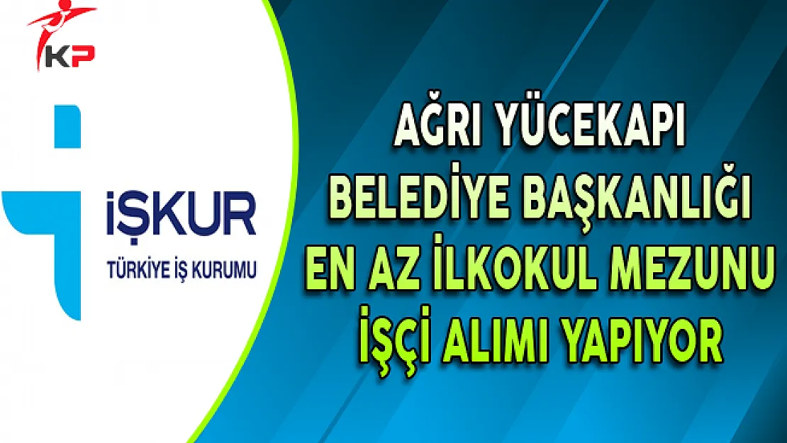 Ağrı Yücekapı Belediye Başkanlığı İşçi Alımı Yapıyor