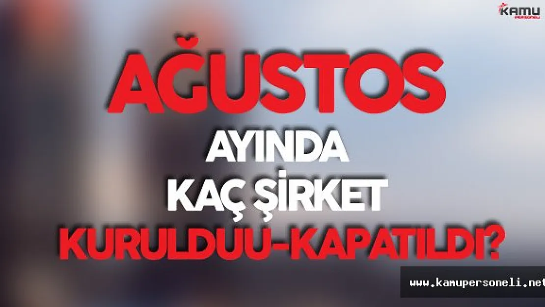 Ağustos Ayında Kurulan-Kapanan Şirketlere Ait Veriler Açıklandı
