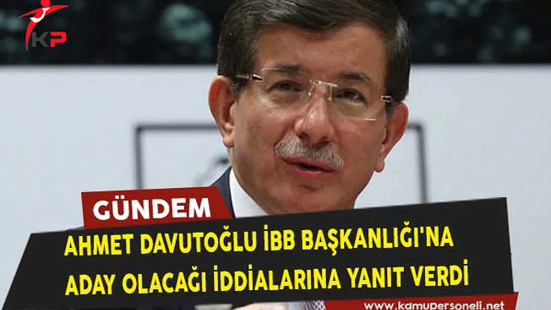 Ahmet Davutoğlu İstanbul Büyükşehir Belediye Başkanlığı'na Aday Olacağı İddialarına Yanıt Verdi