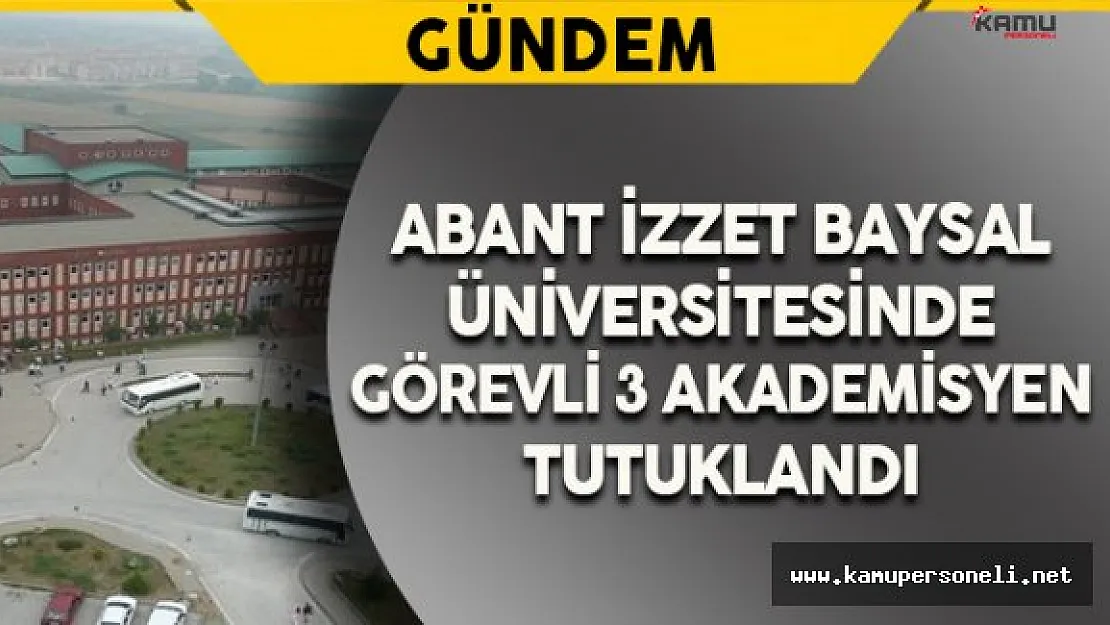 AİBÜ'de Görevli 3 Öğretim Görevlisi Tutuklandı
