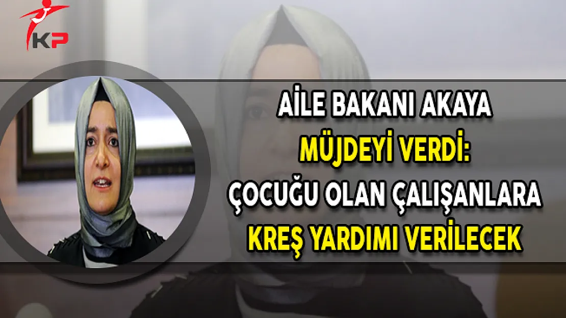 Aile Bakanı Akaya Müjdeyi Verdi: Çocuğu Olan Çalışanlara Kreş Yardımı Verilecek