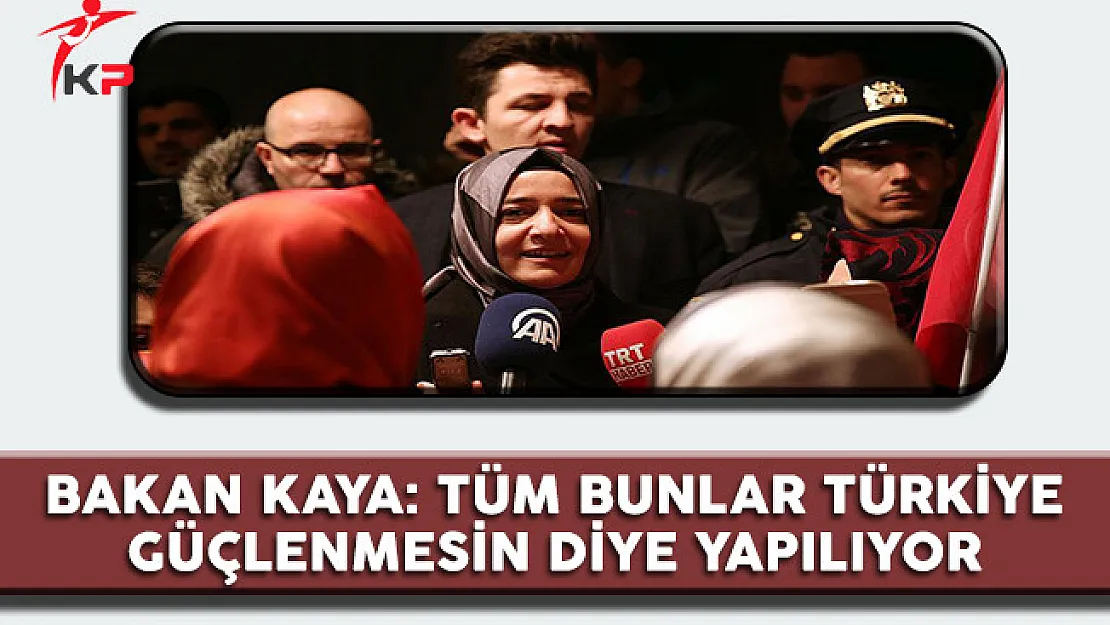 Aile Bakanı Kaya: Bütün Bunlar Türkiye Güçlenmesin Diye Yapılıyor
