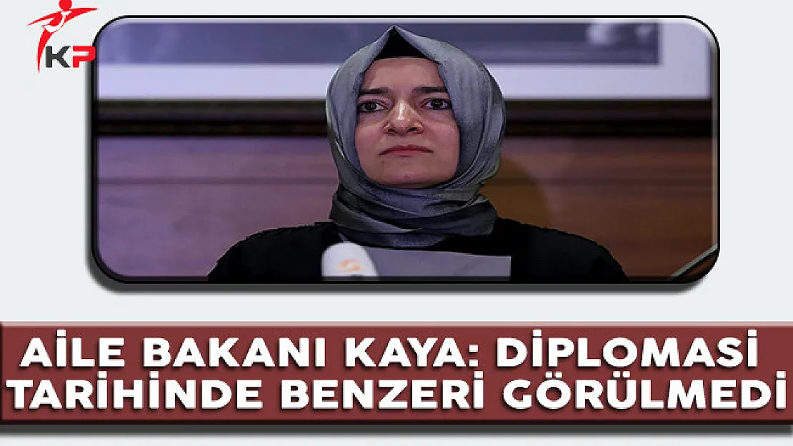 Aile Bakanı Kaya: Diplomasi Tarihinde Benzeri Görülmedi