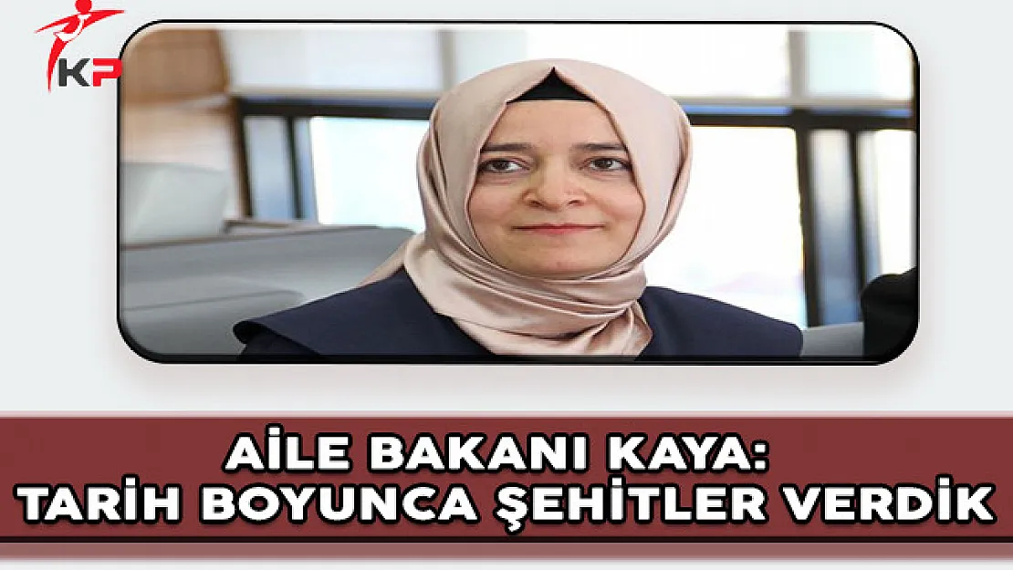 Aile Bakanı Kaya: Tarih Boyunca Şehitler Verdik