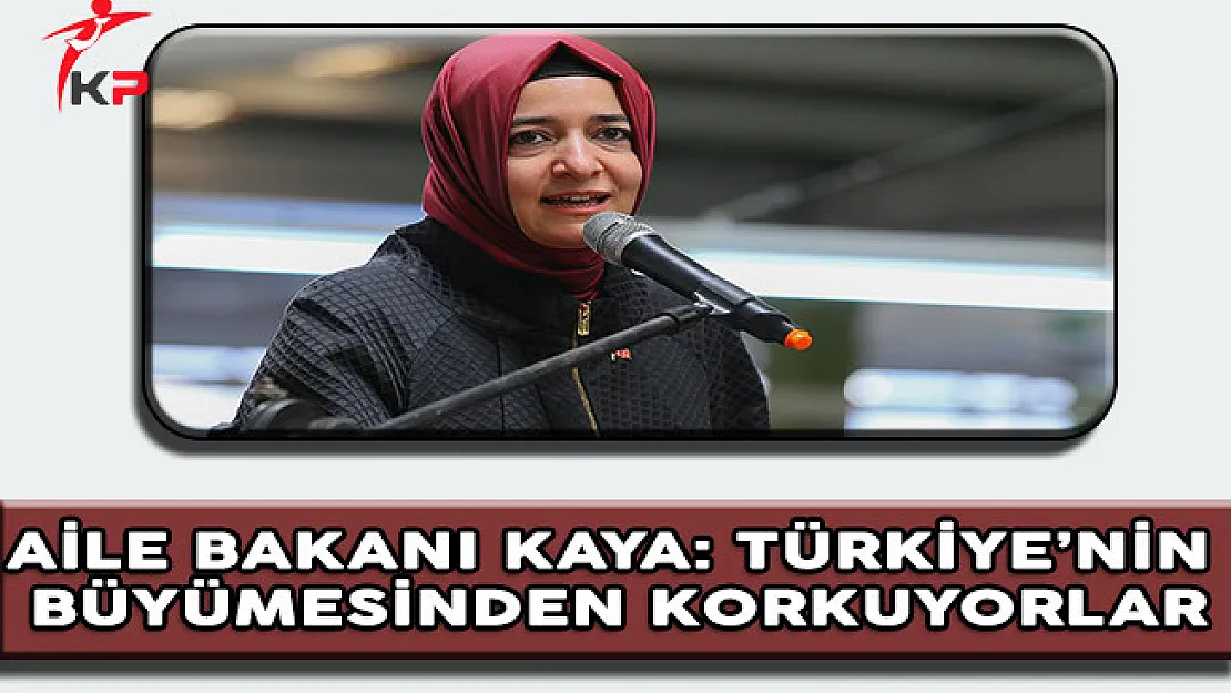 Aile Bakanı Kaya: Türkiye'nin Büyümesinden Korkuyorlar