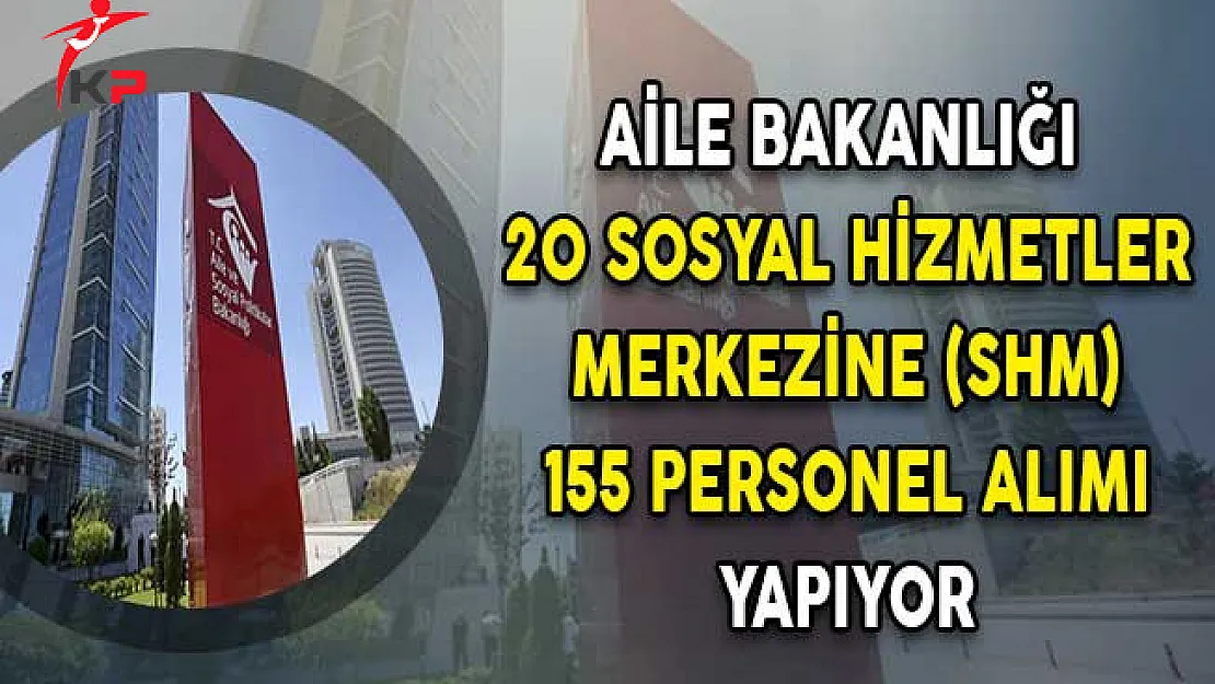 Aile Bakanlığı 20 Sosyal Hizmetler Merkezi'ne 155 Personel Alımı Yapıyor
