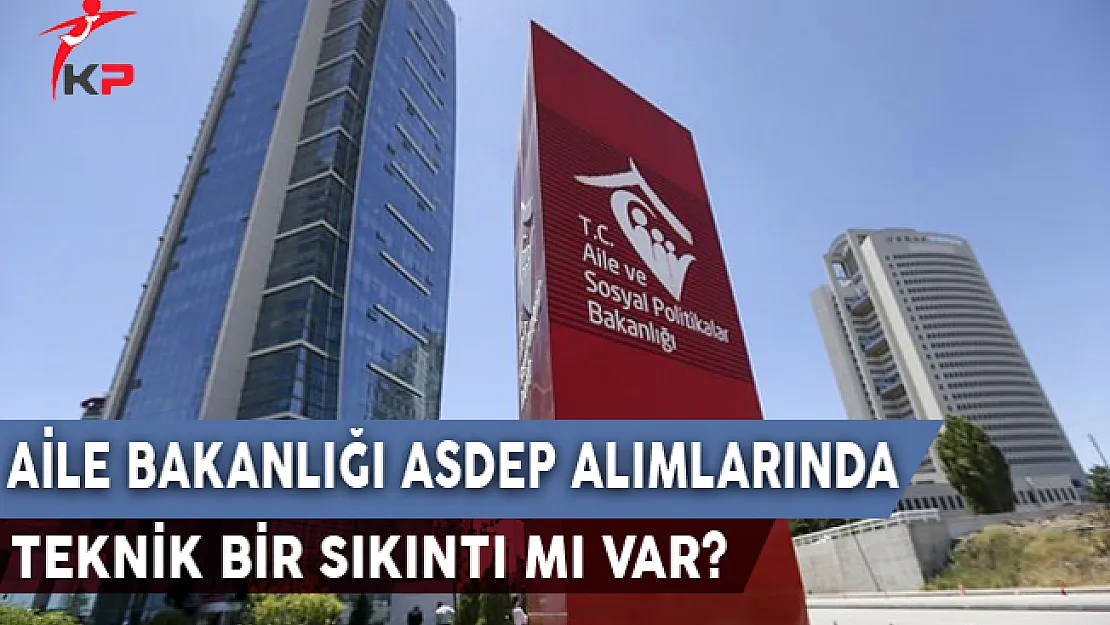 Aile Bakanlığı ASDEP Alımlarında Teknik Bir Sıkıntı Mı Var?