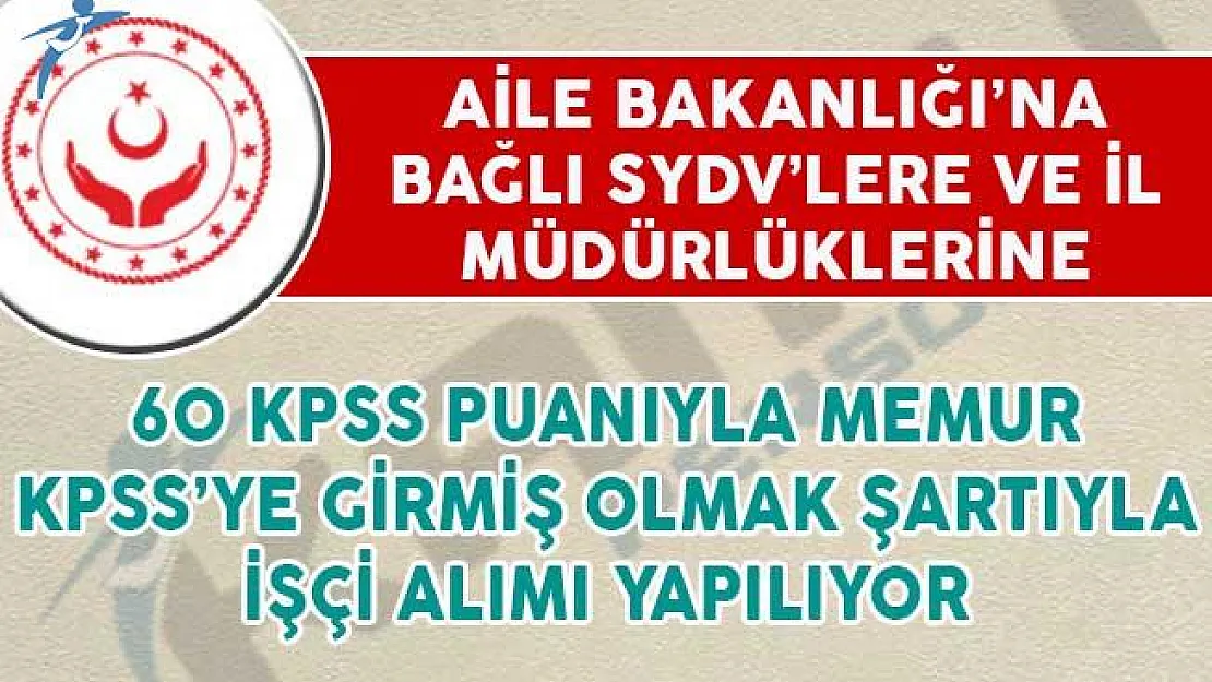 Aile Bakanlığı bağlı SYDV'lere 60 KPSS Puanıyla Memur İl Müdürlüklerine İşçi Alımı Yapılıyor