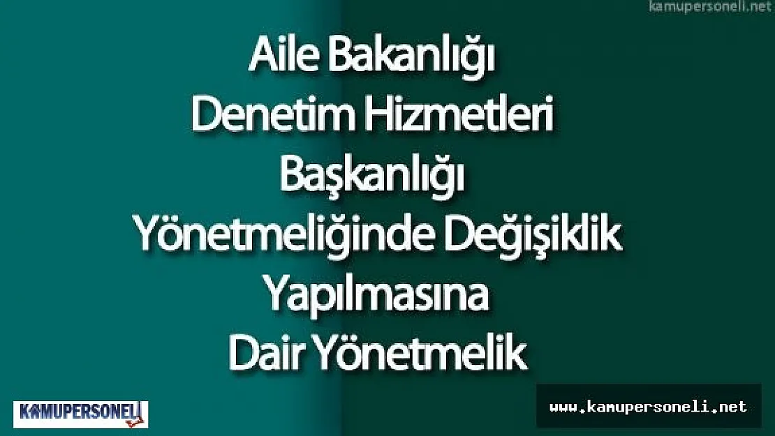 Aile Bakanlığı Denetim Hizmetleri Başkanlığı Yönetmeliğinde Değişiklik Yapılmasına Dair Yönetmelik