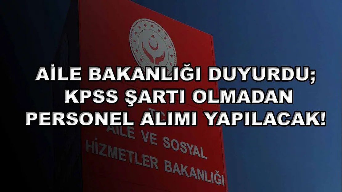 Aile Bakanlığı Duyurdu KPSS Şartı Olmadan Personel Alımı Yapılacak!