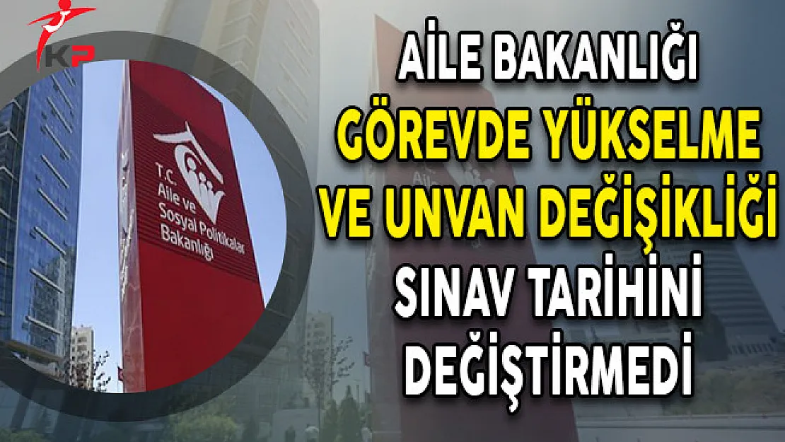 Aile Bakanlığı Görevde Yükselme ve Unvan Değişikliği Sınav Tarihini Değiştirmedi