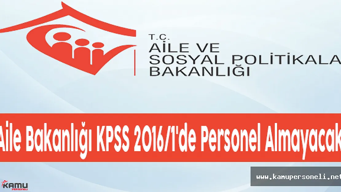 Aile Bakanlığı KPSS 2016/1'de Personel Almayacak