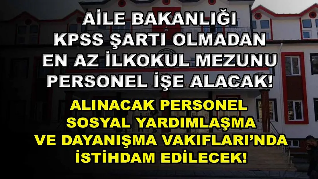 Aile Bakanlığı KPSS Şartı Olmadan En Az İlkokul Mezunu Personel İşe Alacak! Alınacak Personel Sosyal Yardımlaşma ve Dayanışma Vakıfları'nda İstihdam Edilecek!