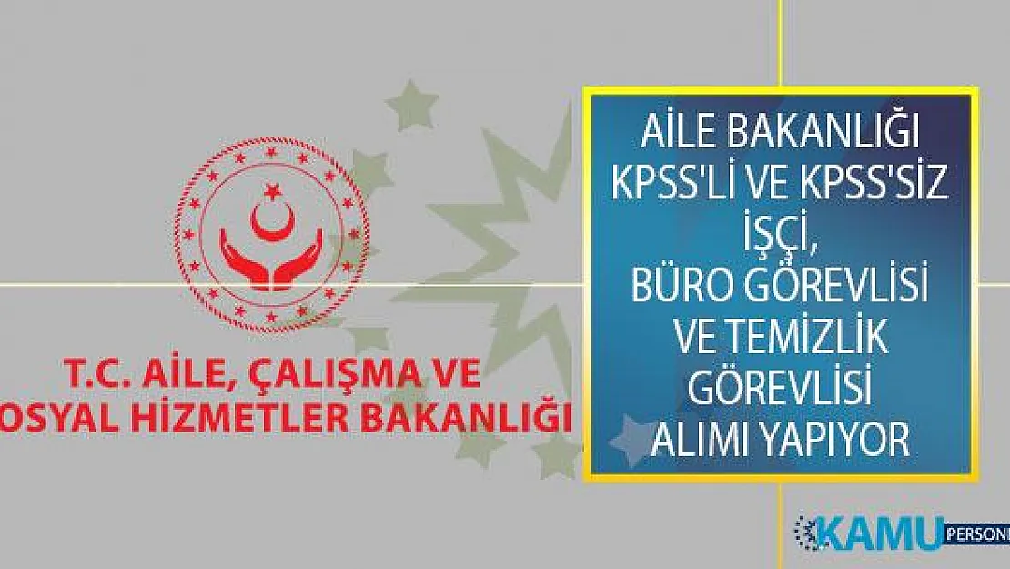 Aile Bakanlığı KPSS'li ve KPSS'siz İşçi, Büro Görevlisi ve Temizlik Görevlisi Alımı İçin İş İlanı Yayımladı!