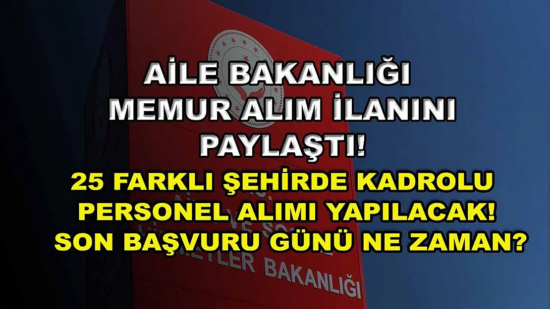 Aile Bakanlığı memur alım ilanını paylaştı! 25 farklı şehirde kadrolu personel alımı yapılacak! Son başvuru günü Ne Zaman?