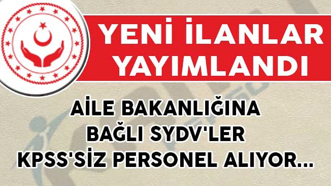 Aile Bakanlığına Bağlı SYDV'ler KPSS'siz Personel Alımı İçin Yeni İlanlar Yayımladılar
