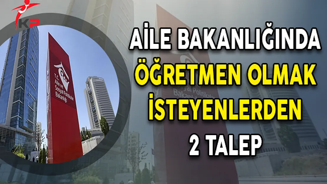 Aile Bakanlığında Öğretmen Olmak İsteyenlerden 2 Talep