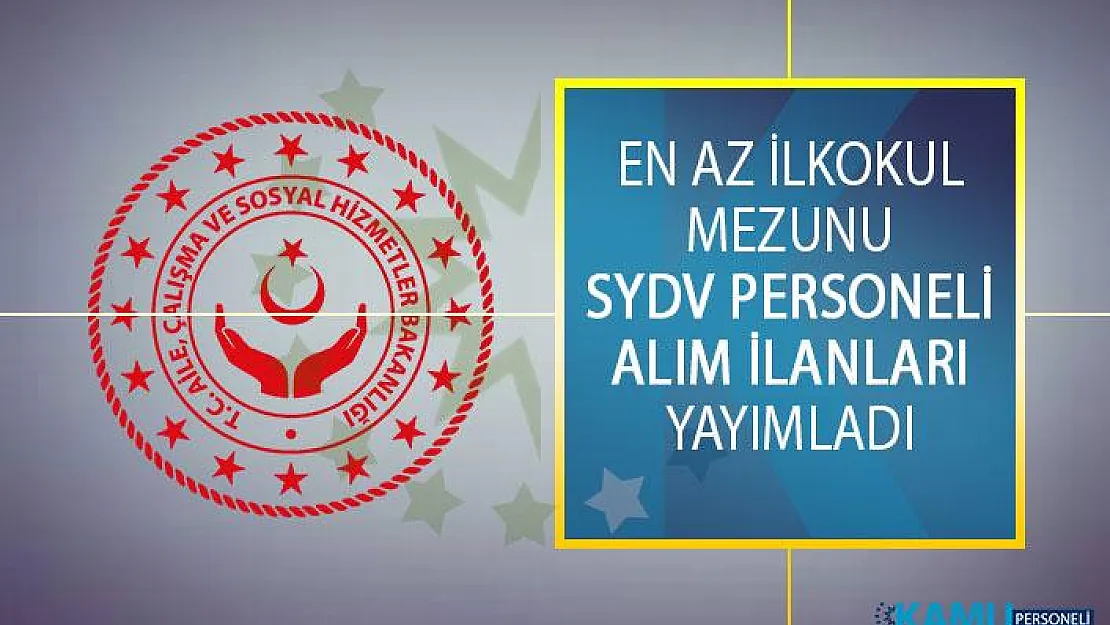 Aile, Çalışma ve Sosyal Hizmetler Bakanlığı En Az İlkokul Mezunu SYDV Personeli Alım İlanları Yayımladı!