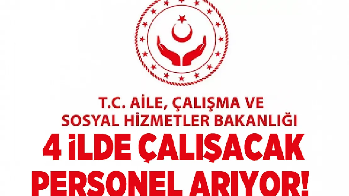 Aile, Çalışma ve Sosyal Hizmetler Bakanlığı'nda çalışacak 4 ilde personel aranıyor!