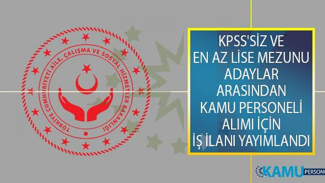 Aile, Çalışma ve Sosyal Hizmetler Bakanlığı KPSS'siz ve En Az Lise Mezunu Adaylar Arasından Kamu Personeli Alımı İçin İş İlanı Yayımladı!