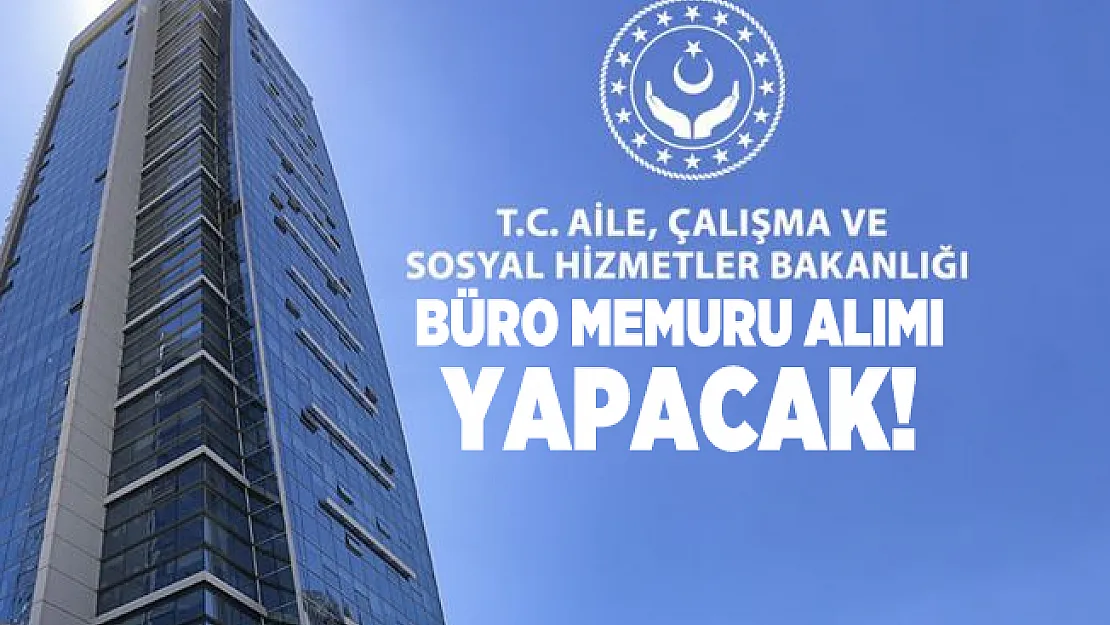 Aile, Çalışma ve Sosyal Hizmetler Bakanlığı'na büro memuru alımı yapılacak!
