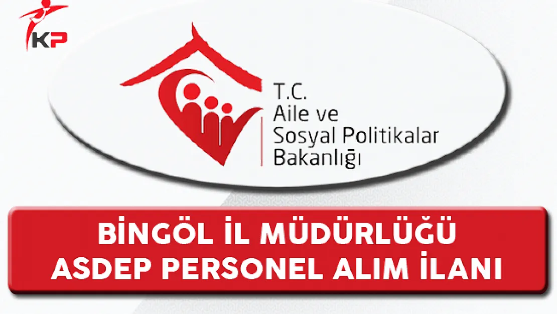 Aile ve Sosyal Politikalar Bakanlığı Bingöl İl Müdürlüğü ASDEP Alım İlanı
