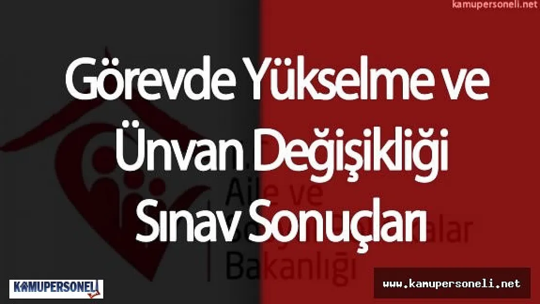 Aile ve Sosyal Politikalar Bakanlığı Görevde Yükselme ve Unvan Değişikliği Sınavı Sonuçları