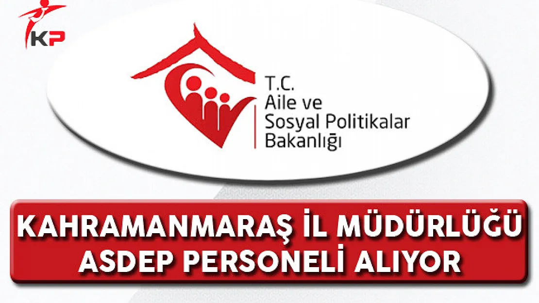 Aile ve Sosyal Politikalar Bakanlığı Kahramanmaraş İl Müdürlüğü ASDEP Alım İlanı