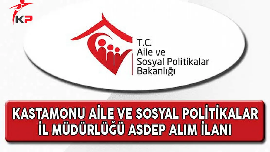 Aile ve Sosyal Politikalar Bakanlığı Kastamonu İl Müdürlüğü ASDEP Alım İlanı