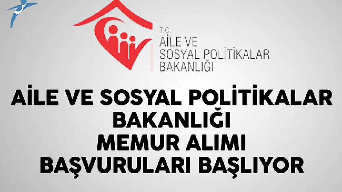 Aile ve Sosyal Politikalar Bakanlığı Memur Alımı Başvuruları Başlıyor