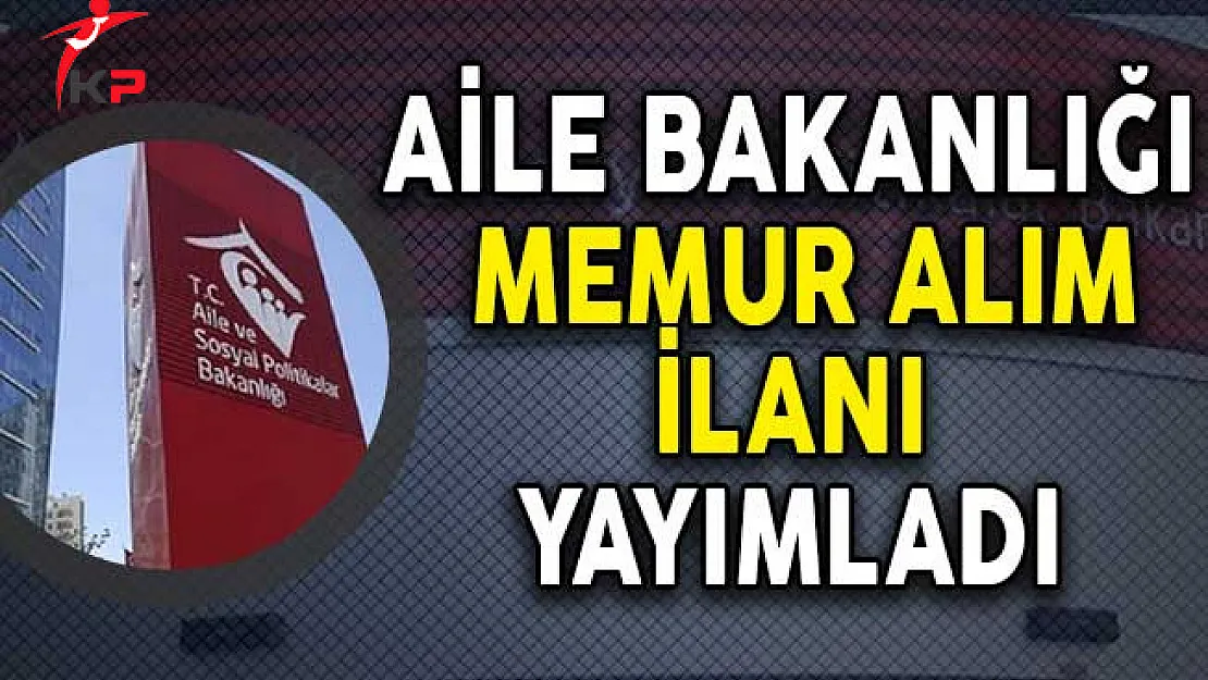 Aile ve Sosyal Politikalar Bakanlığı Memur Alım İlanı Yayımladı!