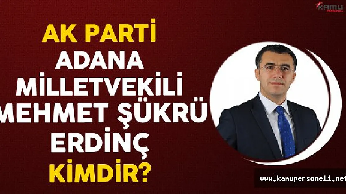 AK Parti Adana Milletvekili Mehmet Şükrü ERDİNÇ Kimdir?