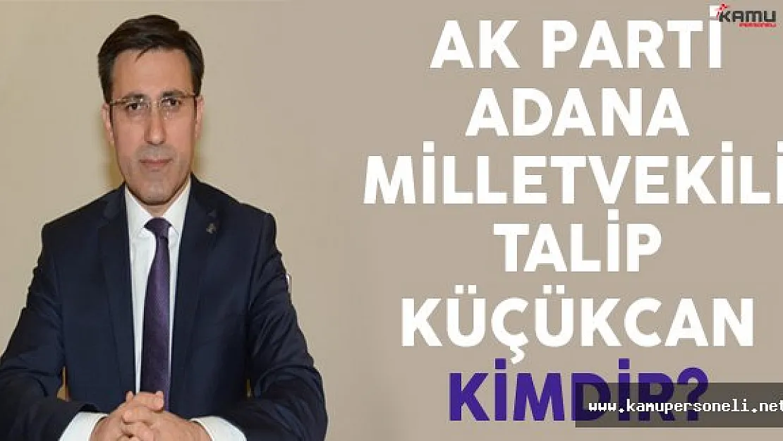AK Parti Adana Milletvekili Talip Küçükcan Kimdir?