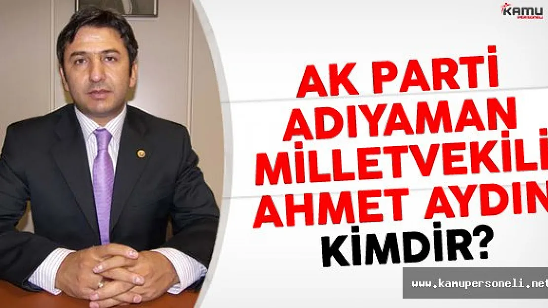 AK Parti Adıyaman Milletvekili Ahmet Aydın Kimdir?