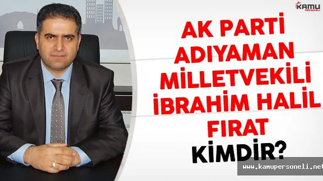 AK Parti Adıyaman Milletvekili İbrahim Halil Fırat Kimdir?