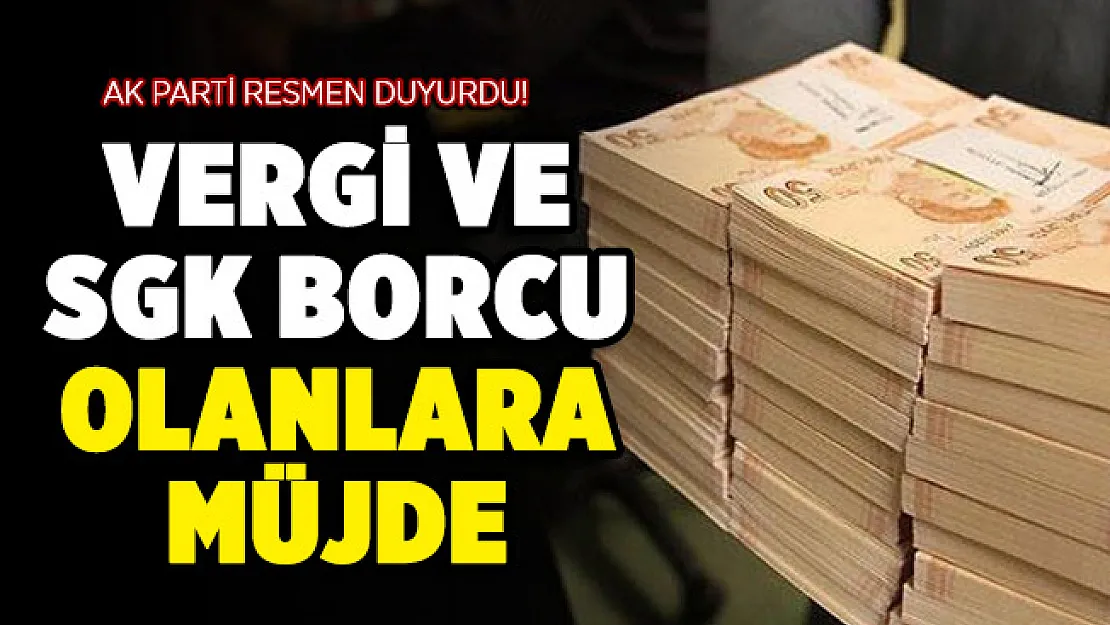 AK Parti duyurdu: Vergi ve SGK borcu olanlara müjde