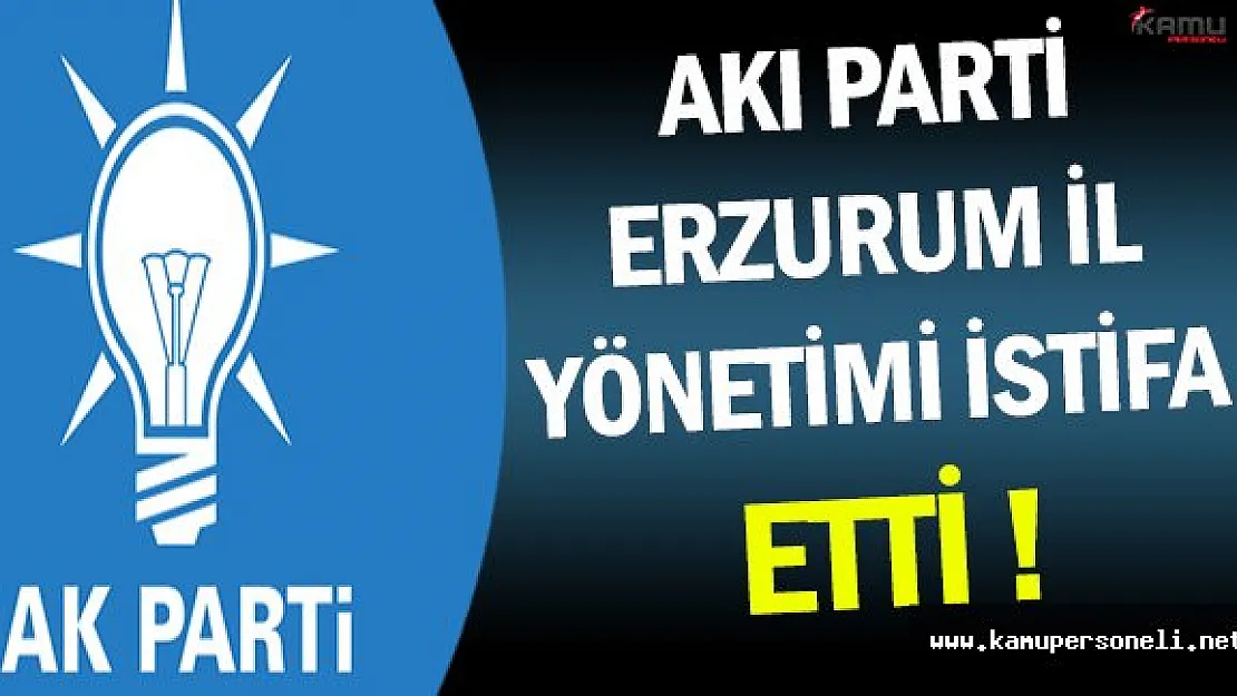 Ak Parti Erzurum İl Başkanı ve İl Yönetimi İstifa Etti