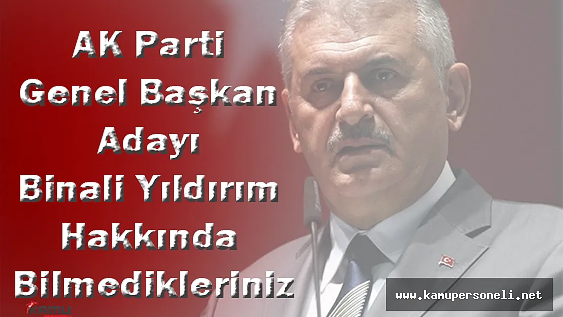 AK Parti Genel Başkan Adayı Binali Yıldırım Hakkında Bilmedikleriniz