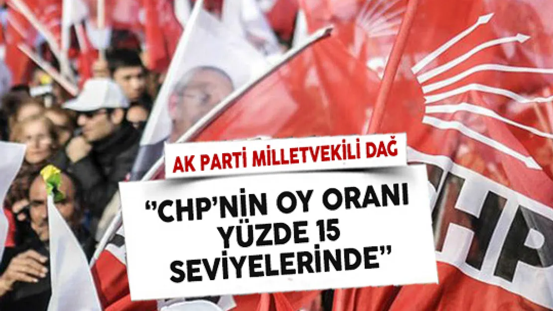 AK Parti Genel Başkan Yardımcısı Dağ: CHP'nin Oy Oranı Yüzde 15 Seviyelerinde