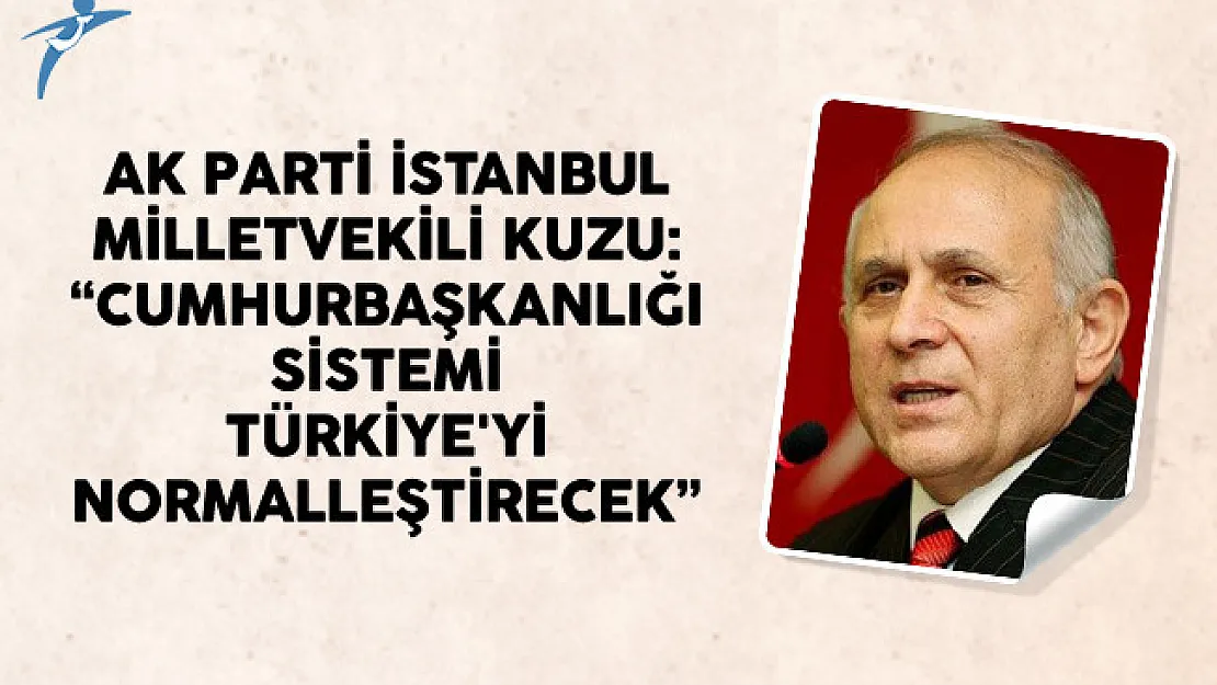 AK Parti İstanbul Milletvekili Kuzu: Cumhurbaşkanlığı Sistemi Türkiye'yi Normalleştirecek