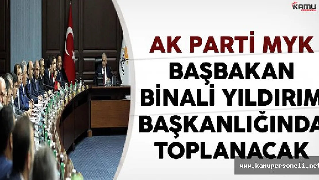 AK Parti MYK Başbakan Binali Yıldırım Başkanlığında Toplanacak