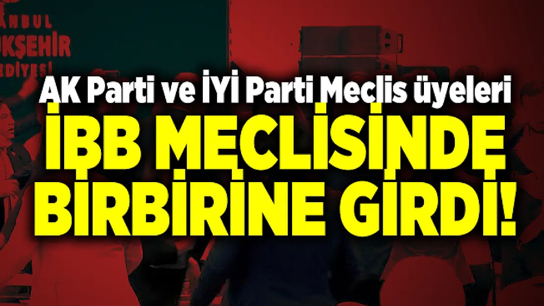 AK Parti ve İYİ Parti Meclis üyeleri İBB Meclisinde birbirine girdi!