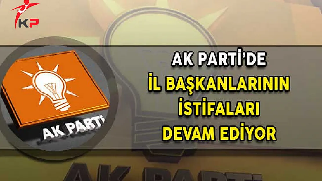 AK Parti'de İl Başkanlarının İstifası Devam Ediyor!