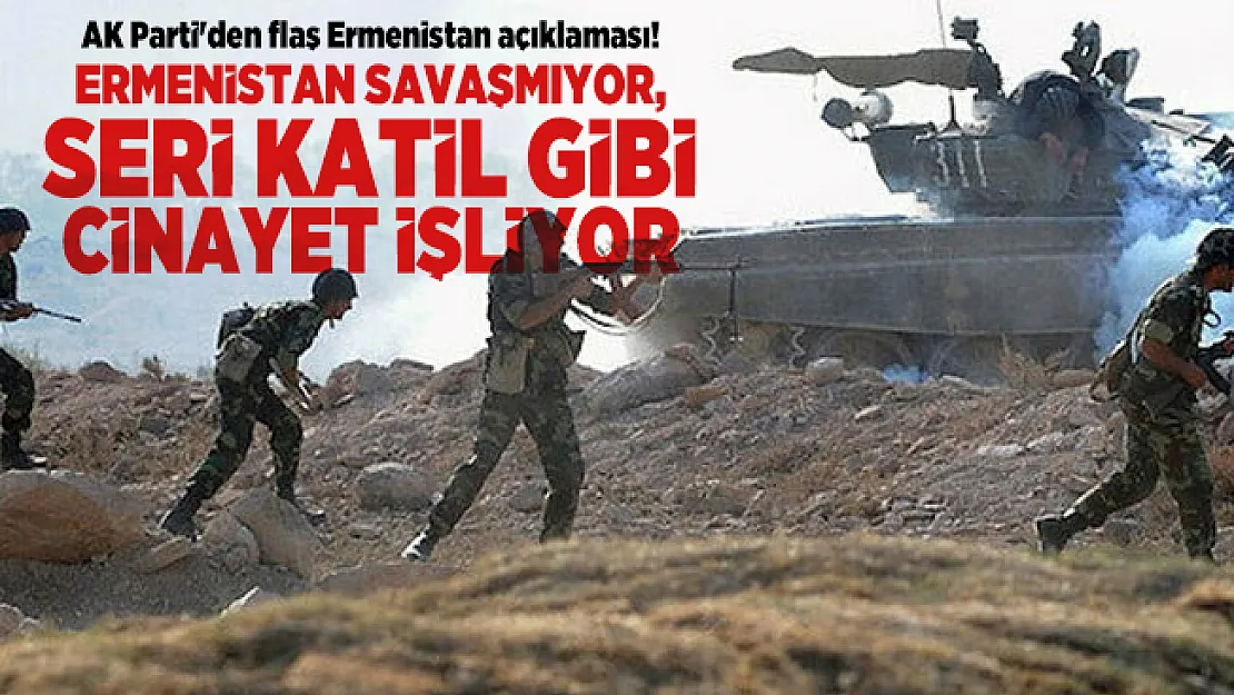 AK Parti'den flaş Ermenistan açıklaması! Ermenistan savaşmıyor, seri katil gibi cinayet işliyor